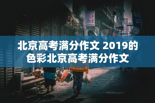 北京高考满分作文 2019的色彩北京高考满分作文