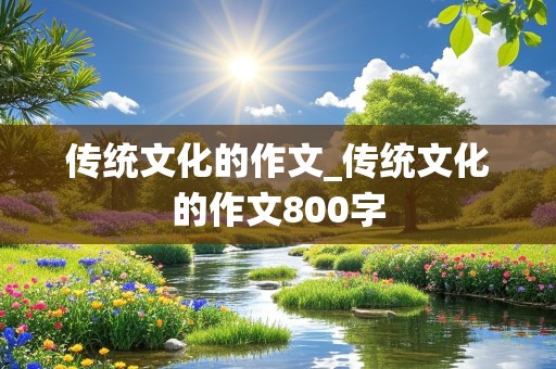 传统文化的作文_传统文化的作文800字