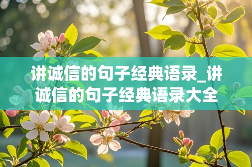 讲诚信的句子经典语录_讲诚信的句子经典语录大全