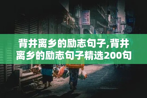 背井离乡的励志句子,背井离乡的励志句子精选200句