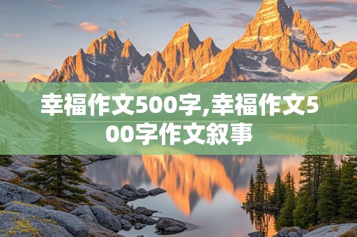 幸福作文500字,幸福作文500字作文叙事