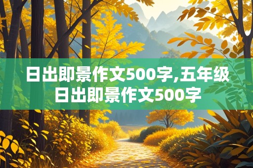 日出即景作文500字,五年级日出即景作文500字