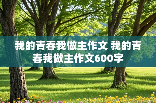 我的青春我做主作文 我的青春我做主作文600字