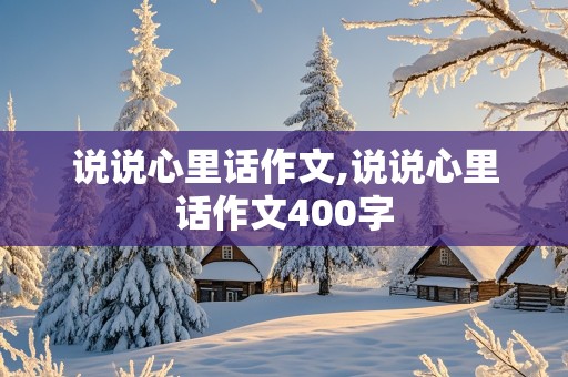 说说心里话作文,说说心里话作文400字