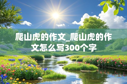 爬山虎的作文_爬山虎的作文怎么写300个字