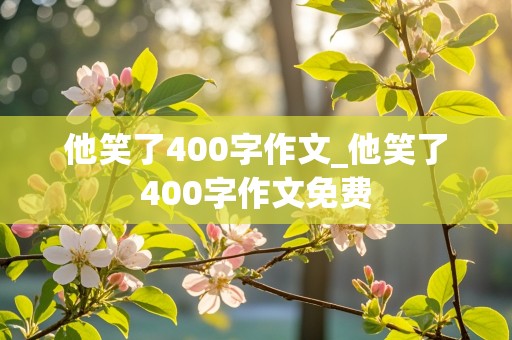 他笑了400字作文_他笑了400字作文免费