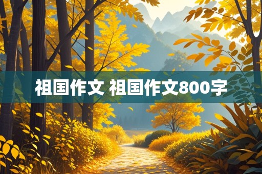 祖国作文 祖国作文800字