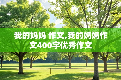 我的妈妈 作文,我的妈妈作文400字优秀作文