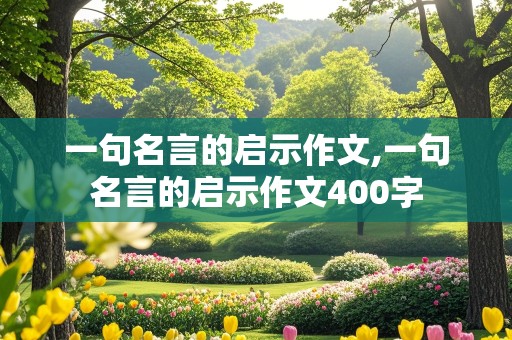 一句名言的启示作文,一句名言的启示作文400字