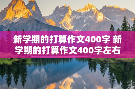 新学期的打算作文400字 新学期的打算作文400字左右