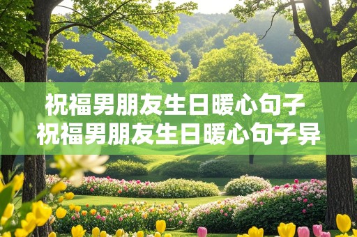 祝福男朋友生日暖心句子 祝福男朋友生日暖心句子异地恋