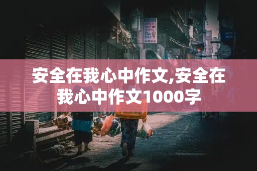 安全在我心中作文,安全在我心中作文1000字