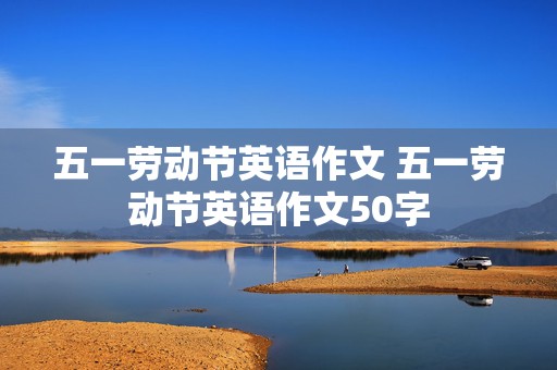 五一劳动节英语作文 五一劳动节英语作文50字