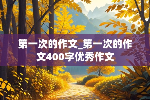 第一次的作文_第一次的作文400字优秀作文