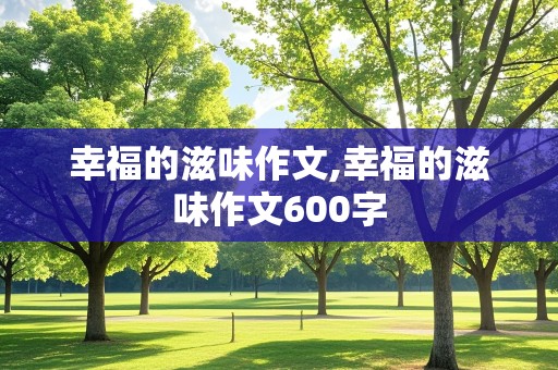 幸福的滋味作文,幸福的滋味作文600字