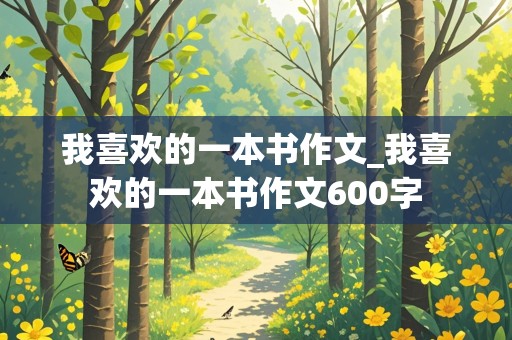 我喜欢的一本书作文_我喜欢的一本书作文600字