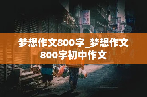 梦想作文800字_梦想作文800字初中作文