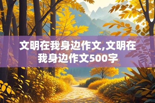 文明在我身边作文,文明在我身边作文500字