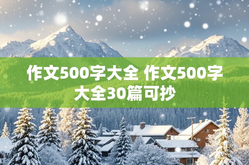 作文500字大全 作文500字大全30篇可抄