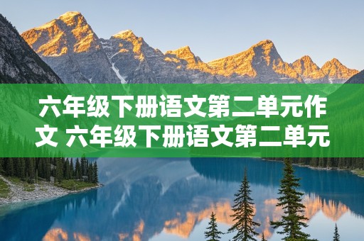 六年级下册语文第二单元作文 六年级下册语文第二单元作文450字