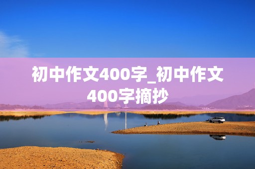 初中作文400字_初中作文400字摘抄