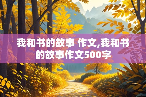 我和书的故事 作文,我和书的故事作文500字