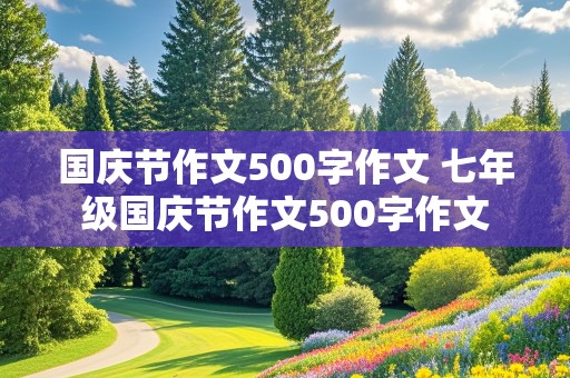 国庆节作文500字作文 七年级国庆节作文500字作文