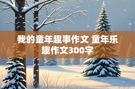 我的童年趣事作文 童年乐趣作文300字