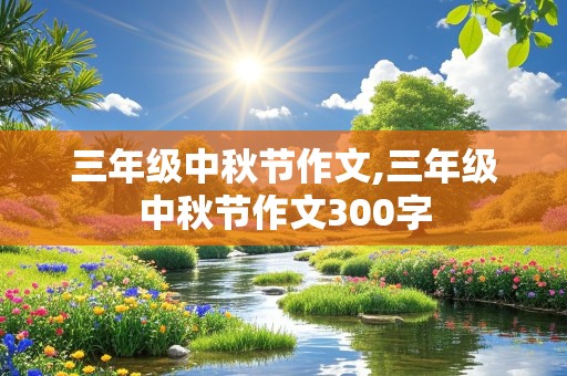 三年级中秋节作文,三年级中秋节作文300字