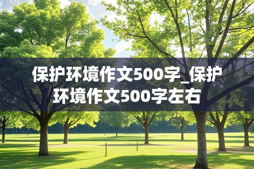 保护环境作文500字_保护环境作文500字左右