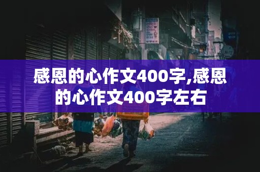 感恩的心作文400字,感恩的心作文400字左右