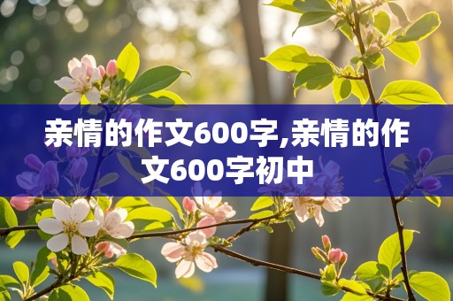 亲情的作文600字,亲情的作文600字初中