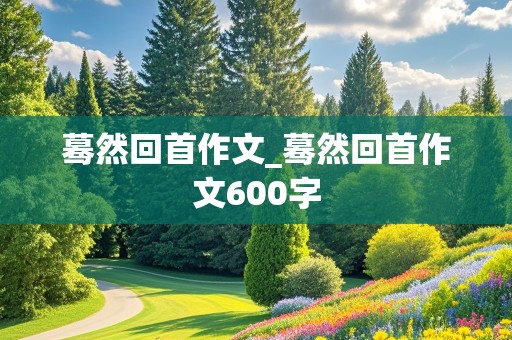 蓦然回首作文_蓦然回首作文600字