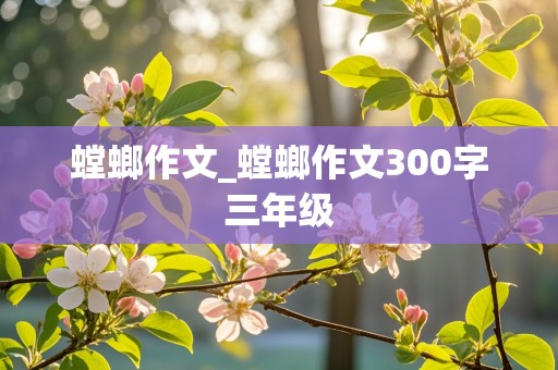 螳螂作文_螳螂作文300字三年级