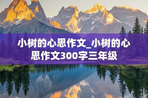 小树的心思作文_小树的心思作文300字三年级