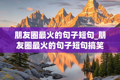 朋友圈最火的句子短句_朋友圈最火的句子短句搞笑