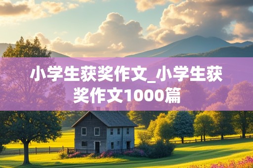 小学生获奖作文_小学生获奖作文1000篇