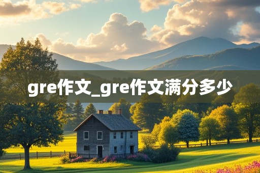 gre作文_gre作文满分多少