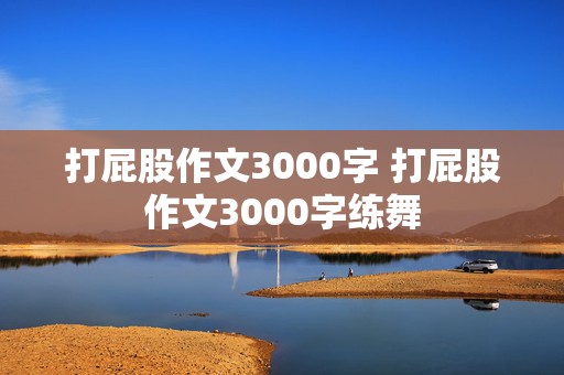 打屁股作文3000字 打屁股作文3000字练舞