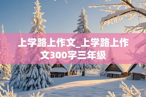 上学路上作文_上学路上作文300字三年级