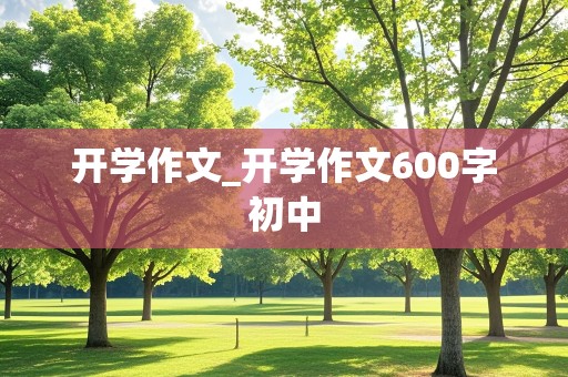 开学作文_开学作文600字初中