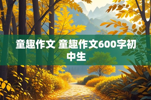 童趣作文 童趣作文600字初中生