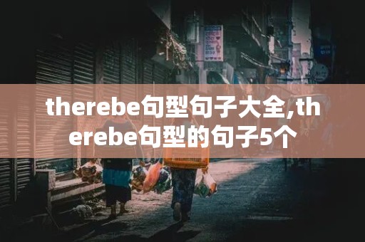 therebe句型句子大全,therebe句型的句子5个