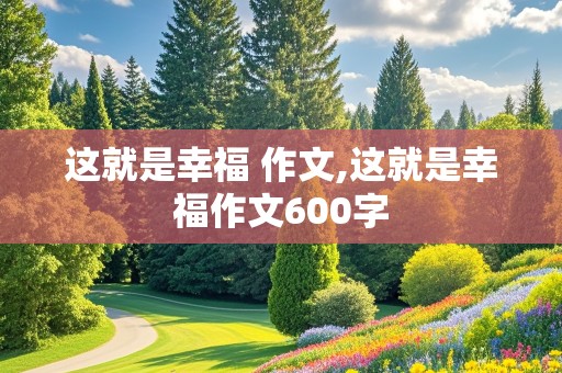 这就是幸福 作文,这就是幸福作文600字