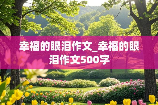 幸福的眼泪作文_幸福的眼泪作文500字