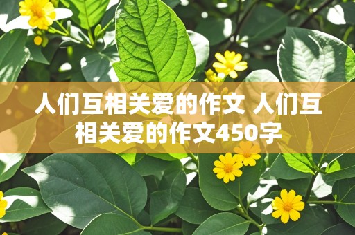 人们互相关爱的作文 人们互相关爱的作文450字