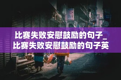 比赛失败安慰鼓励的句子_比赛失败安慰鼓励的句子英语