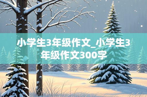 小学生3年级作文_小学生3年级作文300字