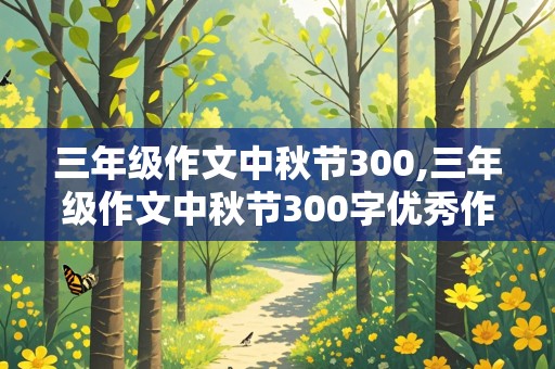 三年级作文中秋节300,三年级作文中秋节300字优秀作文