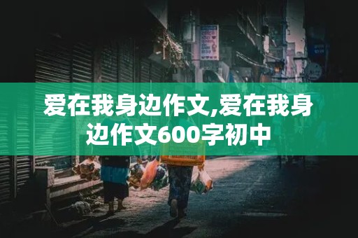 爱在我身边作文,爱在我身边作文600字初中